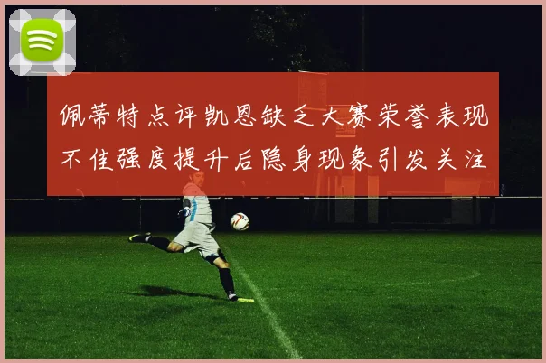 佩蒂特点评凯恩缺乏大赛荣誉表现不佳强度提升后隐身现象引发关注
