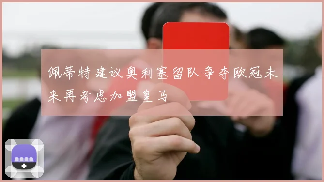 佩蒂特建议奥利塞留队争夺欧冠未来再考虑加盟皇马